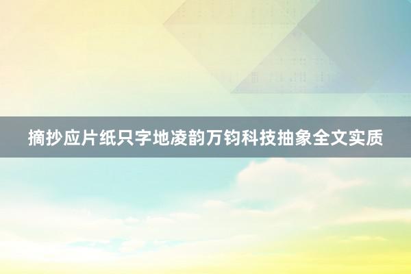 摘抄应片纸只字地凌韵万钧科技抽象全文实质